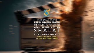 Lebih Utama Mana Panjang Berdiri Atau Sujud Ketika Shalat - Penggalan Kajian - Ust Badru Salam, Lc