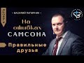 Василий Папирник: «На ошибках Самсона – Правильные друзья» Часть  4