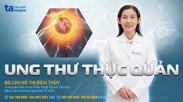 Ung thư thực quản: Triệu chứng, nguyên nhân, cách phòng| BS.CKII Hồ Thị Bích Thủy | THTA