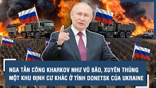 Nga tấn công Kharkov như vũ bão, xuyên thủng một khu định cư khác ở tỉnh Donetsk của Ukraine | VTs