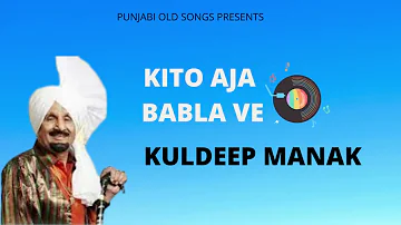 KITO AJA BABLA VE || KULDEEP MANAK || PUNJABI OLD SONGS