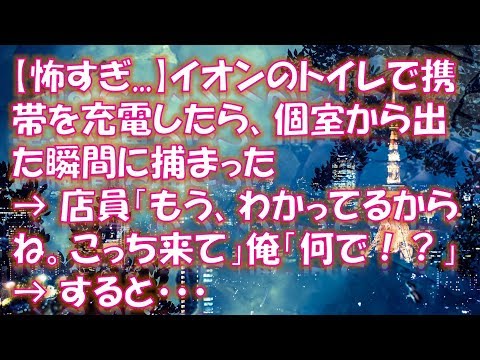 【修羅場】【怖すぎ   】イオンのトイレで携帯を充電したら、個室から出た瞬間に捕まった → 店員「もう、わかってるからね。こっち来て」俺「何で！？」→ すると・・・