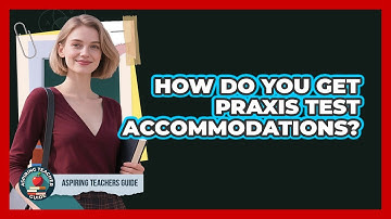 How Do You Get Praxis Test Accommodations? - Aspiring Teacher Guide