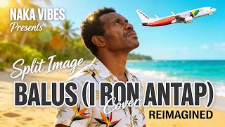 Balus I Ron Antap - Split Image | Island Soul Cover by Naka Vibes [Reimagined]