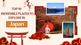 Top 10 Incredible Places to Explore in Japan