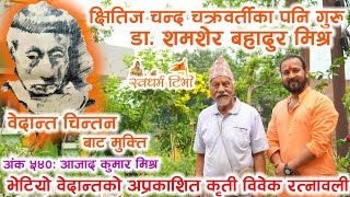 Ep 540 Aajad Kumar Mishra वेदान्तको शिरोमणी डा. शमशेर बहादुर मिश्र , विवेक रत्नावली र मुक्ति