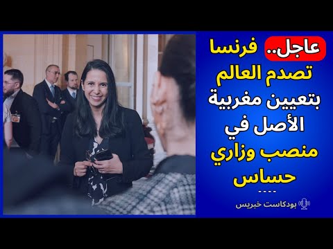 عاجل فرنسا تصدم العالم بتعيين مغربية الأصل في منصب وزاري حساس شاهد التفاصيل