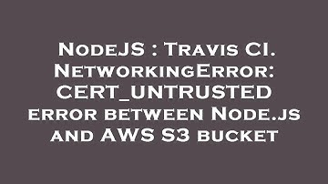 NodeJS : Travis CI. NetworkingError: CERT_UNTRUSTED error between Node.js and AWS S3 bucket