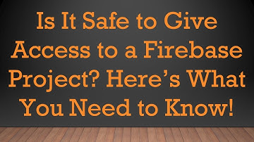Is It Safe to Give Access to a Firebase Project? Here’s What You Need to Know!