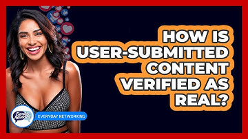 How Is User-submitted Content Verified As Real? - Everyday-Networking