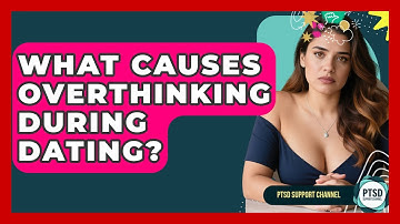 What Causes Overthinking During Dating? - PTSD Support Channel
