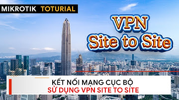 [Site To Site] Xây dựng mạng VPN/Đường hầm kết nối Chi Nhánh - Trụ Sở | Mikrotik Viet Nam