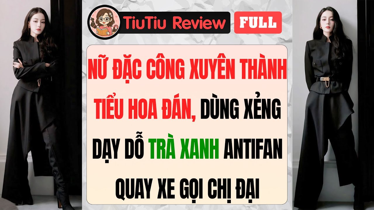 Truyện Audio | NỮ ĐẶC CÔNG XUYÊN THÀNH TIỂU HOA ĐÁN - DÙNG XẺNG DẠY DỖ TRÀ XANH | TiuTiu Review