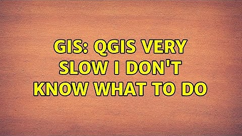GIS: QGIS very slow I don