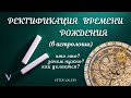 Ректификация времени рождения (гороскопа) в астрологии | Зачем нужна? | Как делается?