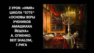 2 УРОК: «ИМЯ» ШКОЛА ~5775~ «ОСНОВЫ ВЕРЫ УЧЕНИКОВ АМАШИАХА ЙЕШУА» 2 УРОК: «ИМЯ» ШКОЛА ~5775~ «ОСНОВЫ ВЕРЫ УЧЕНИКОВ АМАШИАХА ЙЕШУА»