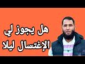 هل يجوزلي الإغتسال بالليل هل يجوزلي الإغتسال بالليل