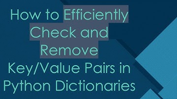 How to Efficiently Check and Remove Key/Value Pairs in Python Dictionaries