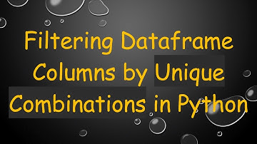 Filtering Dataframe Columns by Unique Combinations in Python