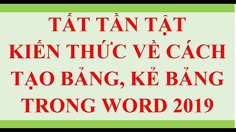 CÁCH TẠO BẢNG, KẺ BẢNG TRONG WORD 2019  - TẤT TẦN TẬT KIẾN THỨC VỀ BẢNG BIỂU Ở CLIP NÀY