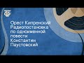 Константин Паустовский. Орест Кипренский. Радиопостановка по одноименной повести