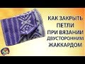 Как закрыть петли при вязании двусторонним жаккардам