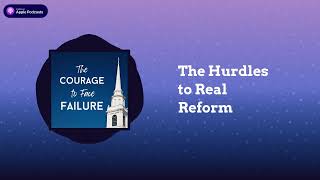 The Courage to Face Failure Podcast - The Hurdles to Real Reform