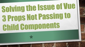 Solving the Issue of Vue 3 Props Not Passing to Child Components