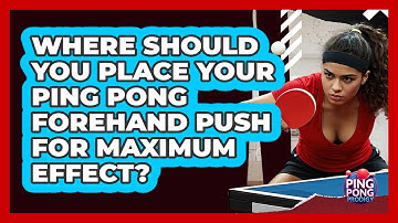 Where Should You Place Your Ping Pong Forehand Push For Maximum Effect? - Ping Pong Prodigy