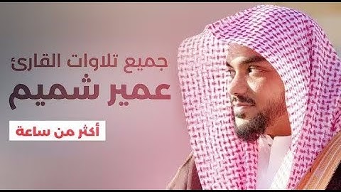 جميع تلاوات القارئ عمير شميم بصوت يدخل القلب بدون استئذان