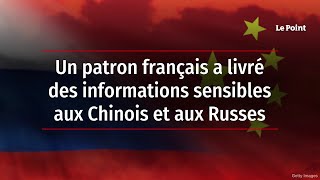 Un patron français a livré des informations sensibles aux Chinois et aux Russes