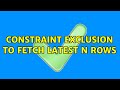 Constraint Exclusion To Fetch Latest N Rows Constraint Exclusion To Fetch Latest N Rows