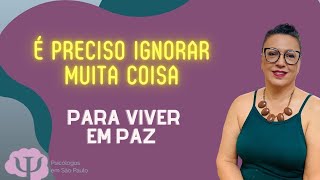 É preciso ignorar muita coisa para viver em paz