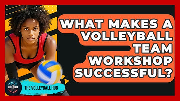 What Makes A Volleyball Team Workshop Successful? - The Volleyball Hub