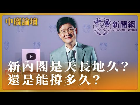 【中廣論壇】新內閣是天長地久？還是能撐多久？｜江岷欽｜4.19.24