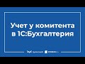 Учет у комитента в 1С 8.3 Бухгалтерия