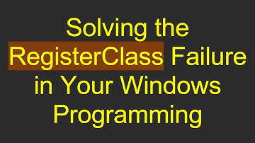 Solving the RegisterClass Failure in Your Windows Programming