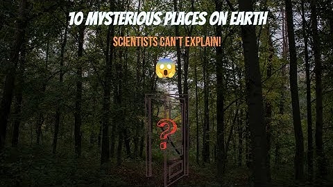 10 Mysterious Places on Earth Scientists Can