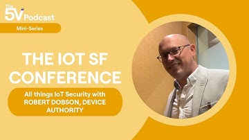 The 5V Podcast | IoT SF Mini Series | Robert Dobson, Device Authority