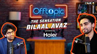 The Sensation Bilaal Avaz | Off Topic | Podcast # 009 | Powered by Haier | Zalmi TV