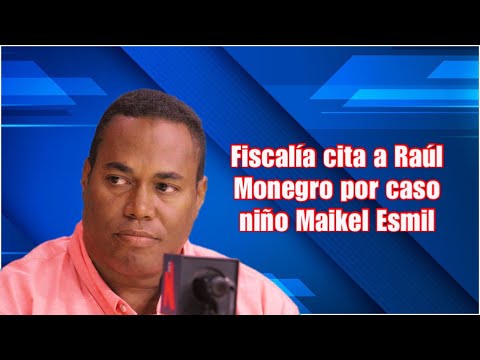 Fiscalía cita a Raúl Monegro por caso niño Maikel Esmil