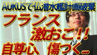 フランス激おこ！アメリカの生みの親としての自尊心が...AUKUSで豪州の仏潜水艦計画破棄に...｜竹田恒泰チャンネル2