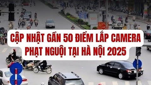Cập nhật gần 50 điểm lắp camera phạt nguội tại Hà Nội 2025 | Báo Lao Động
