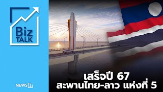 เสร็จปี 67 สะพานไทย-ลาว แห่งที่ 5 : [Biz Talk]
