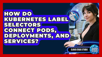How Do Kubernetes Label Selectors Connect Pods, Deployments, And Services? - Cloud Stack Studio