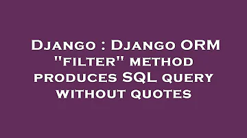 Django : Django ORM "filter" method produces SQL query without quotes