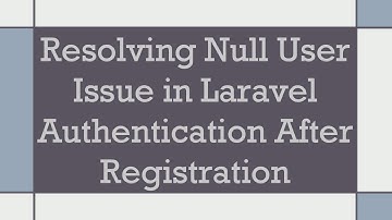 Resolving Null User Issue in Laravel Authentication After Registration