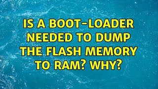 Is a boot-loader needed to dump the flash memory to RAM Why (3 Solutions!!)