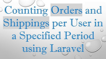 Counting Orders and Shippings per User in a Specified Period using Laravel