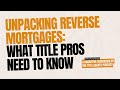 Unpacking Reverse Mortgages: What Title Pros Need to Know